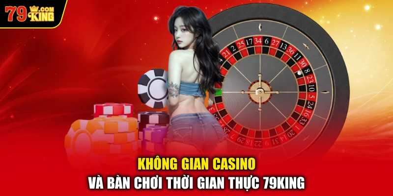 Không gian casino và bàn chơi thời gian thực 79KING